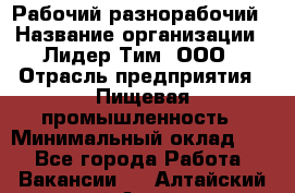 Рабочий-разнорабочий › Название организации ­ Лидер Тим, ООО › Отрасль предприятия ­ Пищевая промышленность › Минимальный оклад ­ 1 - Все города Работа » Вакансии   . Алтайский край,Алейск г.